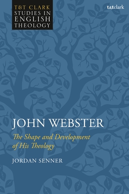 John Webster: The Shape and Development of His Theology (T&t Clark Studies in English Theology)
