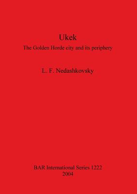 Ukek: The Golden Horde city and its periphery (BAR International #1222) By L. F. Nedashkovsky Cover Image