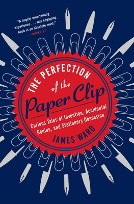 The Perfection of the Paper Clip: Curious Tales of Invention, Accidental Genius, and Stationery Obsession By James Ward Cover Image