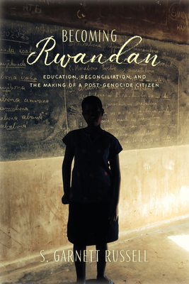 Becoming Rwandan: Education, Reconciliation, and the Making of a Post-Genocide Citizen (Genocide, Political Violence, Human Rights ) By S. Garnett Russell Cover Image