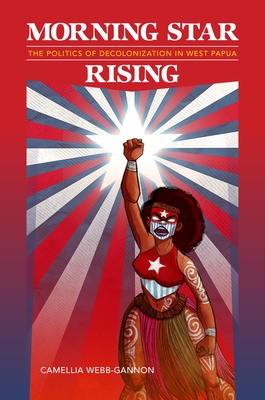 Morning Star Rising: The Politics of Decolonization in West Papua (Indigenous Pacifics)