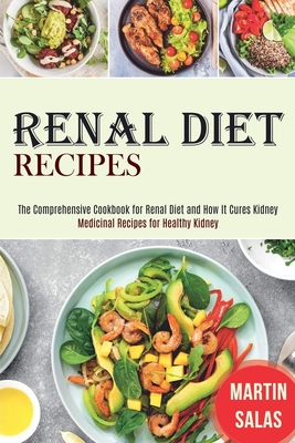 Renal Diet Recipes: The Comprehensive Cookbook for Renal Diet and How It Cures Kidney (Medicinal Recipes for Healthy Kidney) By Martin Salas Cover Image