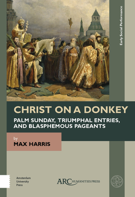 Christ on a Donkey - Palm Sunday, Triumphal Entries, and Blasphemous Pageants By Max Harris Cover Image