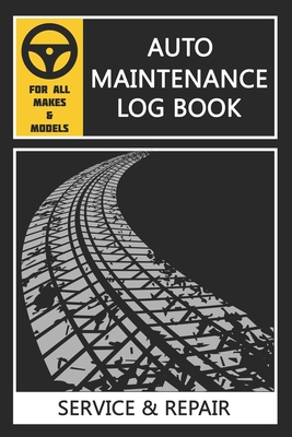 Auto Log Book: Car Maintenance Log Book, Car Maintenance Record Book - Service and Repair Record Book. Log Date, Mileage, Repairs And By Steve S. Blakeney Cover Image