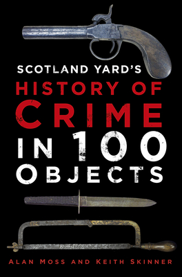 History of Crime in 100 Objects By Alan Moss, Keith Skinner Cover Image