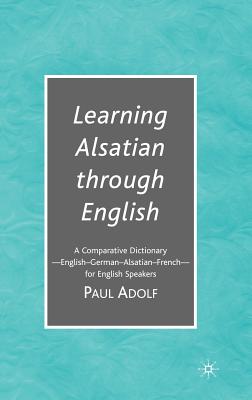Learning Alsatian Through English: A Comparative Dictionary--English - German - Alsatian - French--For English Speakers
