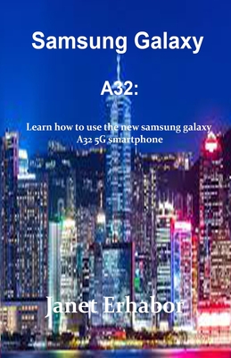 Samsung Galaxy A32: Learn how to use the new Samsung galaxy A32 5G smartphone By Janet Erhabor Cover Image