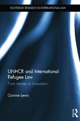 Unhcr and International Refugee Law: From Treaties to Innovation (Routledge Research in International Law) By Corinne Lewis Cover Image