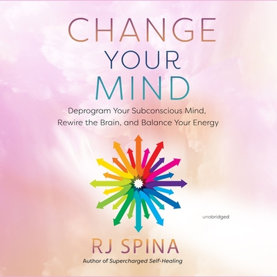 Change Your Mind: Deprogram Your Subconscious Mind, Rewire the Brain, and Balance Your Energy Cover Image