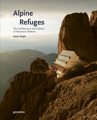 Alpine Refuges: The Architecture and Culture of Mountain Shelters By Gestalten (Editor), Aaron Rolph (Editor) Cover Image
