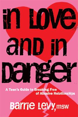In Love and In Danger: A Teen's Guide to Breaking Free of Abusive Relationships By Barrie Levy Cover Image