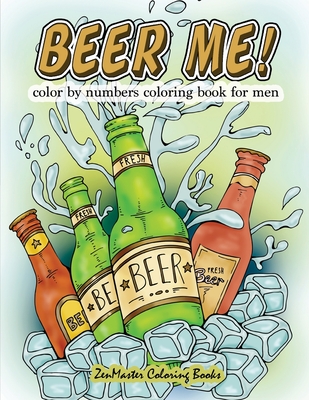 Beer Me! Color By Numbers Coloring Book For Men: An Adult Color By Numbers Coloring Book of Beer and Spirits for Relaxation and Meditation (Adult Color by Number Coloring Books #12)