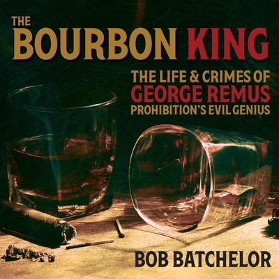 The Bourbon King: The Life and Crimes of George Remus, Prohibition's Evil Genius Cover Image