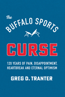 The Buffalo Sports Curse: 120 Years of Pain, Disappointment, Heartbreak and Eternal Optimism By Greg D. Tranter Cover Image