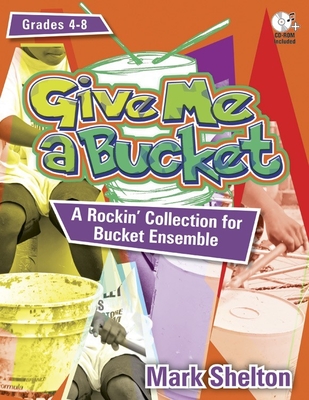 Give Me a Bucket, Grades 4-8: A Rockin' Collection for Bucket Ensemble [With CDROM] By Mark Shelton Cover Image