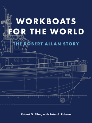 Workboats for the World: The Robert Allan Story By Robert G. Allan, Peter A. Robson (With) Cover Image