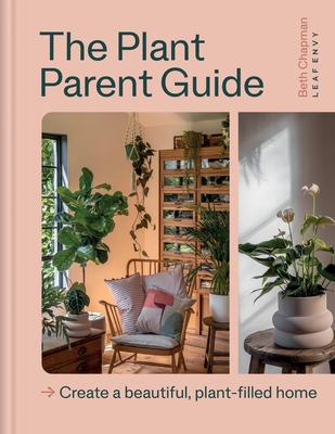 The Plant Parent Guide: Create a beautiful, plant-filled home By Beth Chapman Cover Image