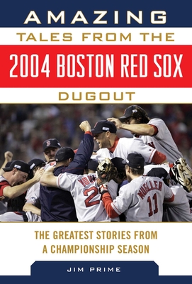 Amazing Tales from the 2004 Boston Red Sox Dugout: The Greatest Stories from a Championship Season (Tales from the Team) By Jim Prime Cover Image