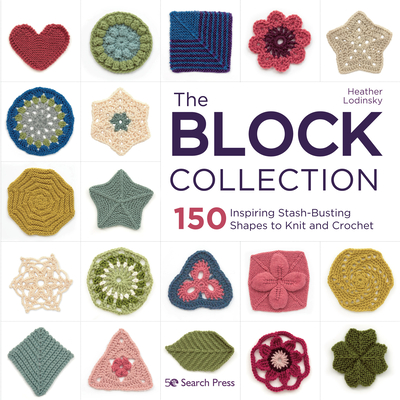 The Block Collection: 150 inspiring stash-busting shapes to knit and crochet By Heather Lodinsky Cover Image