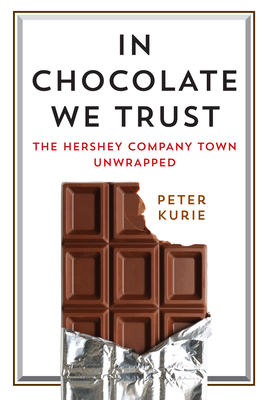 In Chocolate We Trust: The Hershey Company Town Unwrapped (Contemporary Ethnography)