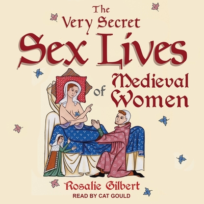 The Very Secret Sex Lives of Medieval Women Lib/E: An Inside Look at Women & Sex in Medieval Times Cover Image