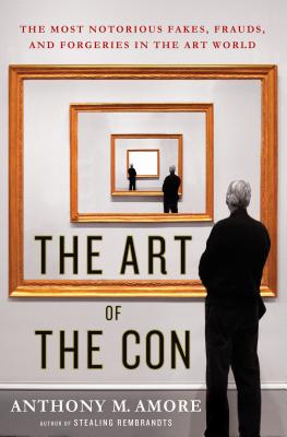 The Art of the Con: The Most Notorious Fakes, Frauds, and Forgeries in the Art World By Anthony M. Amore Cover Image