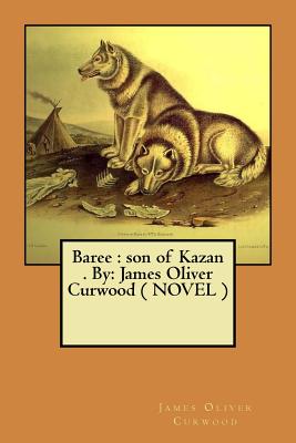Baree: son of Kazan . By: James Oliver Curwood ( NOVEL ) Cover Image