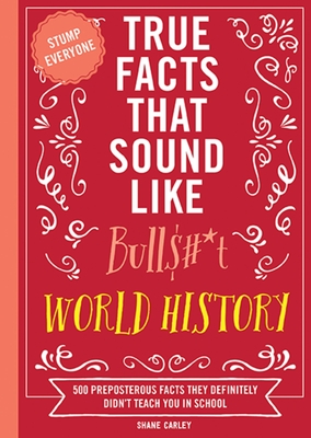 True Facts That Sound Like Bull$#*t: World History: 500 Preposterous Facts They Definitely Didn't Teach You in School Cover Image