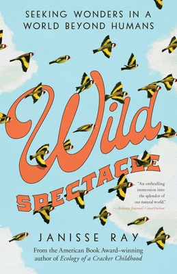 Wild Spectacle: Seeking Wonders in a World Beyond Humans By Janisse Ray Cover Image