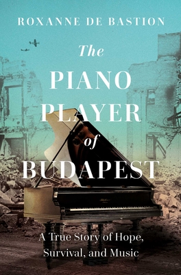 The Piano Player of Budapest: A True Story of Survival, Hope, and Music Cover Image