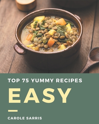 Top 75 Yummy Easy Recipes: Welcome to Yummy Easy Cookbook Cover Image