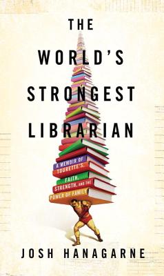 Cover Image for The World's Strongest Librarian: A Memoir of Tourette's, Faith, Strength, and the Power of Family