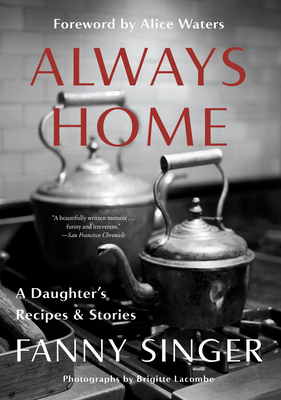 Always Home: A Daughter's Recipes & Stories: Foreword by Alice Waters By Fanny Singer, Alice Waters (Foreword by) Cover Image