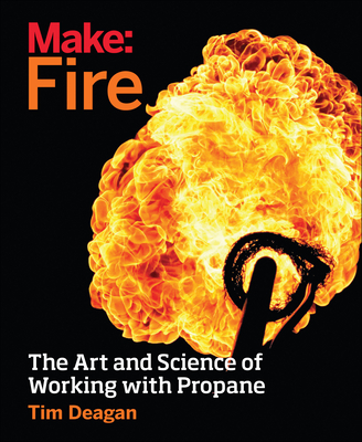 Make: Fire: The Art and Science of Working with Propane By Tim Deagan Cover Image