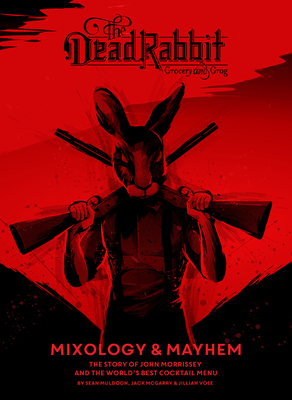 The Dead Rabbit Mixology & Mayhem: The Story of John Morrissey and the World's Best Cocktail Menu By Sean Muldoon, Jack McGarry, Jillian Vose Cover Image