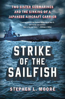 Strike of the Sailfish: Two Sister Submarines and the Sinking of a Japanese Aircraft Carrier By Stephen L. Moore Cover Image
