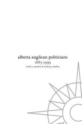 Alberta Anglican Politicians By Austin Mardon Cover Image