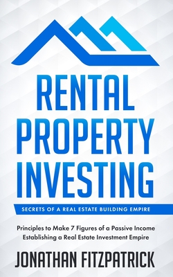 Rental Property Investing: Secrets of a Real Estate Building Empire: Principles to Make 7 Figures of a Passive Income Establishing a Real Estate Cover Image