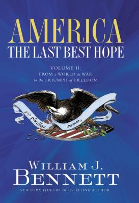 America: The Last Best Hope (Volume II): From a World at War to the Triumph of Freedom By William J. Bennett Cover Image