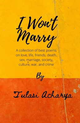 I won't marry: A collection of best poems on love, sex, marriage, war, and crime By Tulasi Acharya Cover Image