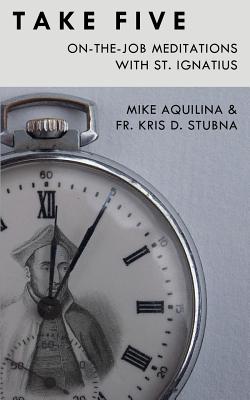 Take Five: On-The-Job Meditations with St. Ignatius By Kris D. Stubna, Mike Aquilina Cover Image