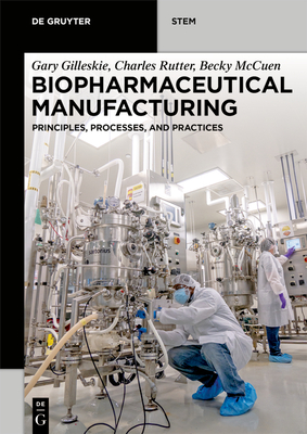 Biopharmaceutical Manufacturing: Principles, Processes, and Practices By Gary Gilleskie, Charles Rutter, Becky McCuen Cover Image