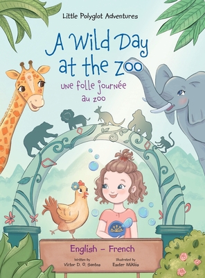A Wild Day at the Zoo / Une Folle Journée Au Zoo - Bilingual English and French Edition: Children's Picture Book By Victor Dias de Oliveira Santos Cover Image