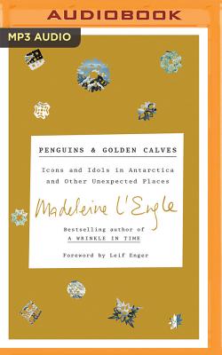 Penguins and Golden Calves: Icons and Idols in Antarctica and Other Unexpected Places By Madeleine L'Engle, Charlotte Jones Voiklis (Foreword by), Pamela Almand (Read by) Cover Image