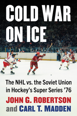 Cold War on Ice: The NHL versus the Soviet Union in Hockey's Super Series '76 Cover Image