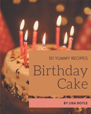 101 Yummy Birthday Cake Recipes: An One-of-a-kind Yummy Birthday Cake Cookbook Cover Image