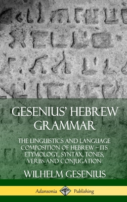 Gesenius' Hebrew Grammar: The Linguistics and Language Composition of Hebrew - its Etymology, Syntax, Tones, Verbs and Conjugation (Hardcover) Cover Image