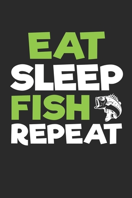 Eat Sleep Fish Repeat: Fishing Log Book: The Perfect Fishing Accessories  For The Serious Bass, Trout Fly Fishing, Salt and Fresh Water Fisher  (Paperback)