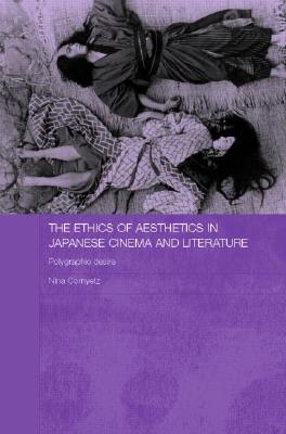 The Ethics of Aesthetics in Japanese Cinema and Literature: Polygraphic Desire (Routledge Contemporary Japan #10)