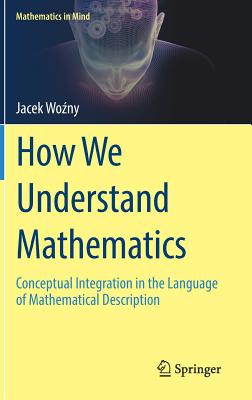How We Understand Mathematics: Conceptual Integration in the Language of Mathematical Description (Mathematics in Mind) Cover Image